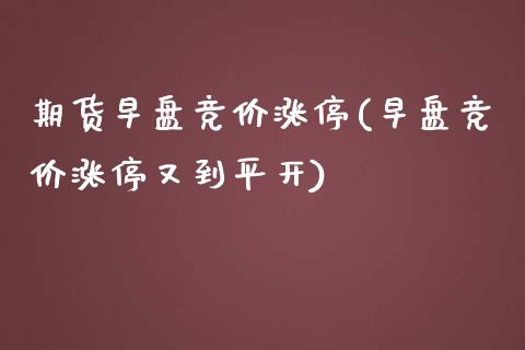 期货早盘竞价涨停(早盘竞价涨停又到平开)_https://www.zztgc.com_原油期货_第1张