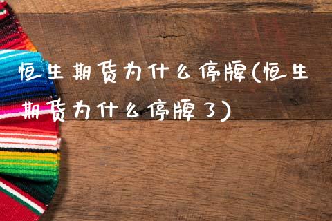 恒生期货为什么停牌(恒生期货为什么停牌了)_https://www.zztgc.com_期货开户_第1张