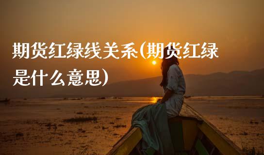 期货红绿线关系(期货红绿是什么意思)_原油期货_第1张_珍投期货网 期货红绿线关系(期货红绿是什么意思)_https://www.zztgc.com_原油期货_第1张
