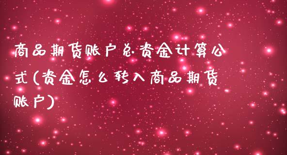 商品期货账户总资金计算公式(资金怎么转入商品期货账户)_https://www.zztgc.com_期货开户_第1张