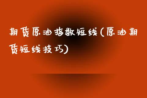 期货原油指数短线(原油期货短线技巧)_https://www.zztgc.com_黄金期货_第1张