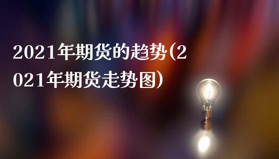 2021年期货的趋势(2021年期货走势图)_https://www.zztgc.com_黄金期货_第1张