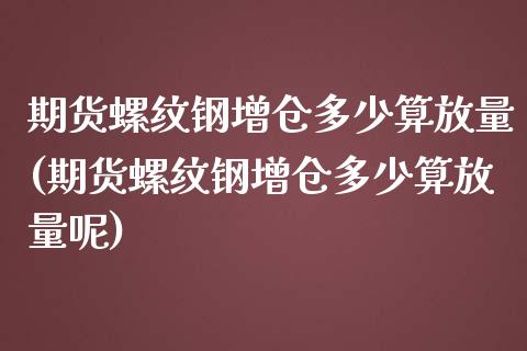 期货螺纹钢增仓多少算放量(期货螺纹钢增仓多少算放量呢)_https://www.zztgc.com_期货入门_第1张