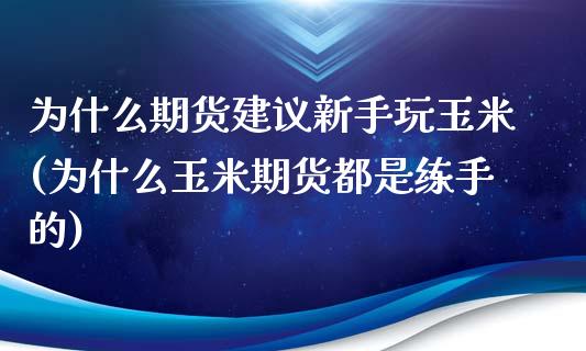 为什么期货建议新手玩玉米(为什么玉米期货都是练手的)_https://www.zztgc.com_期货行情_第1张