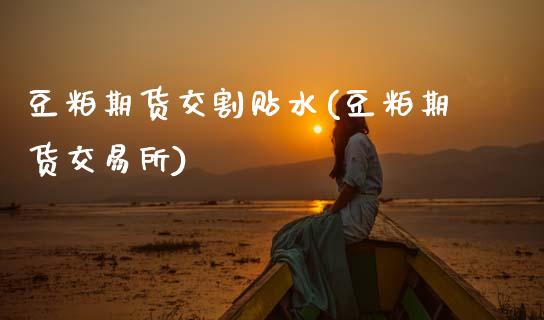 豆粕期货交割贴水(豆粕期货交易所)_https://www.zztgc.com_期货直播_第1张