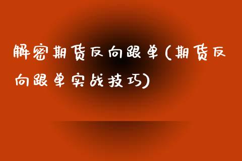 解密期货反向跟单(期货反向跟单实战技巧)_https://www.zztgc.com_原油期货_第1张