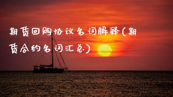 期货回购协议名词解释(期货合约名词汇总)_https://www.zztgc.com_期货行情_第1张