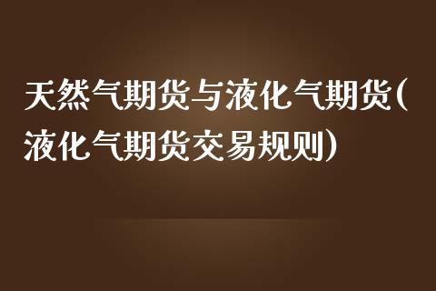 天然气期货与液化气期货(液化气期货交易规则)_https://www.zztgc.com_黄金期货_第1张