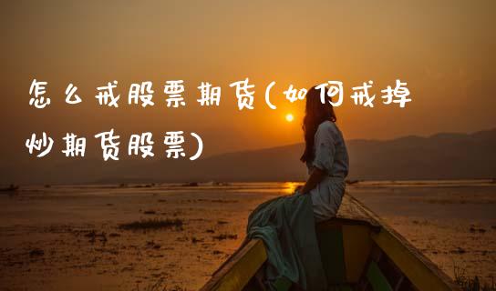 怎么戒股票期货(如何戒掉炒期货股票)_https://www.zztgc.com_期货直播_第1张
