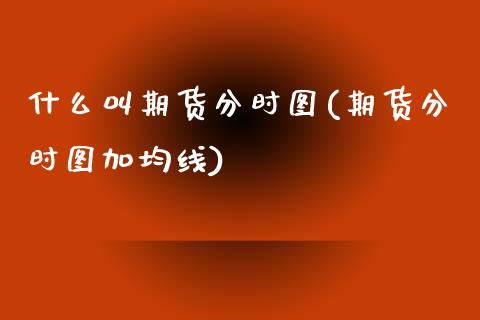 什么叫期货分时图(期货分时图加均线)_https://www.zztgc.com_期货直播_第1张