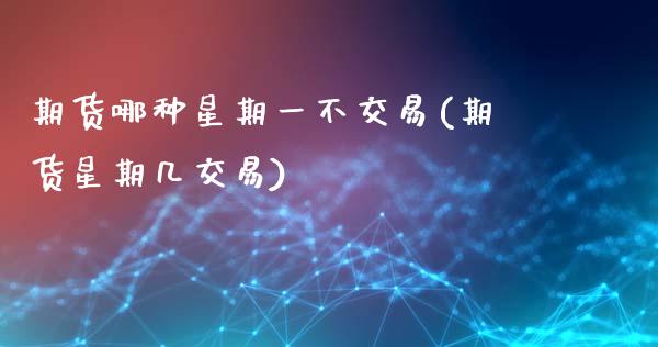 期货哪种星期一不交易(期货星期几交易)_https://www.zztgc.com_期货直播_第1张