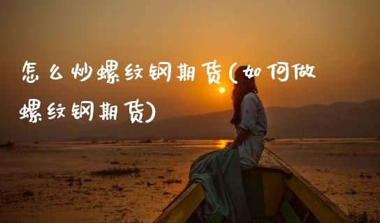 怎么炒螺纹钢期货(如何做螺纹钢期货)_https://www.zztgc.com_黄金期货_第1张