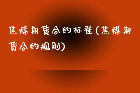 焦煤期货合约标准(焦煤期货合约规则)_https://www.zztgc.com_原油期货_第1张