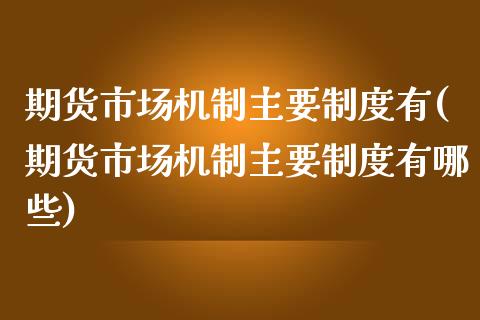 期货市场机制主要制度有(期货市场机制主要制度有哪些)_https://www.zztgc.com_原油期货_第1张