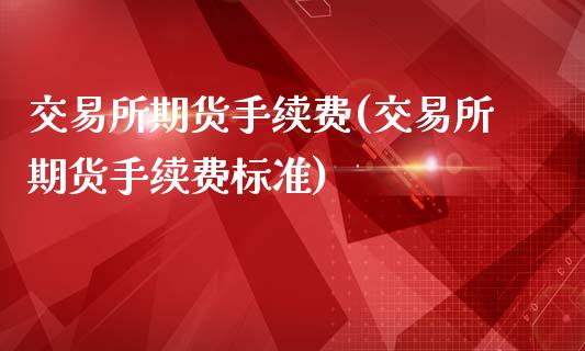 交易所期货手续费(交易所期货手续费标准)_https://www.zztgc.com_原油期货_第1张
