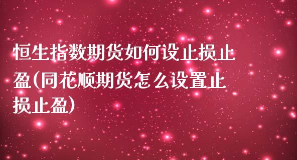 恒生指数期货如何设止损止盈(同花顺期货怎么设置止损止盈)_https://www.zztgc.com_黄金期货_第1张