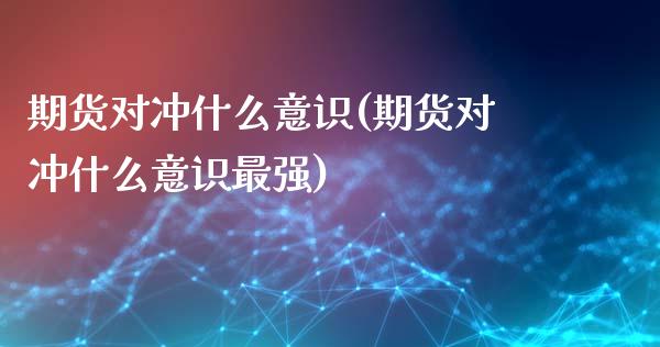 期货对冲什么意识(期货对冲什么意识最强)_https://www.zztgc.com_期货开户_第1张