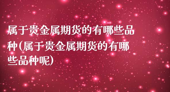 属于贵金属期货的有哪些品种(属于贵金属期货的有哪些品种呢)_https://www.zztgc.com_原油期货_第1张
