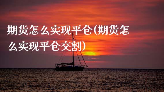 期货怎么实现平仓(期货怎么实现平仓交割)_https://www.zztgc.com_原油期货_第1张