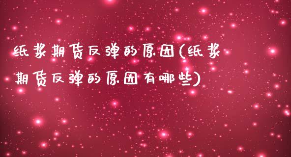纸浆期货反弹的原因(纸浆期货反弹的原因有哪些)_https://www.zztgc.com_黄金期货_第1张