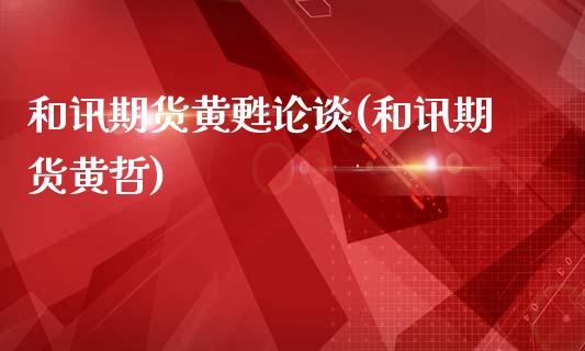 和讯期货黄甦论谈(和讯期货黄哲)_https://www.zztgc.com_期货行情_第1张