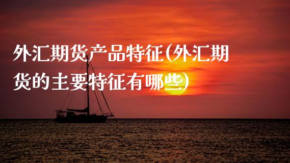 外汇期货产品特征(外汇期货的主要特征有哪些)_https://www.zztgc.com_期货直播_第1张