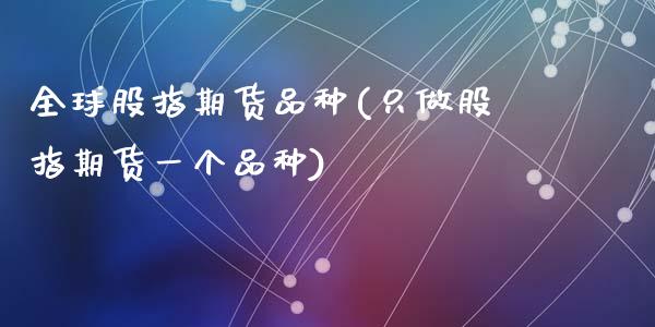 全球股指期货品种(只做股指期货一个品种)_https://www.zztgc.com_期货开户_第1张