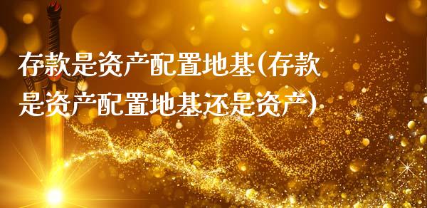 存款是资产配置地基(存款是资产配置地基还是资产)_https://www.zztgc.com_黄金期货_第1张