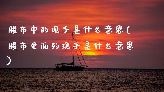 股市中的现手是什么意思(股市里面的现手是什么意思)_https://www.zztgc.com_期货入门_第1张