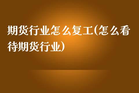 期货行业怎么复工(怎么看待期货行业)_https://www.zztgc.com_期货直播_第1张