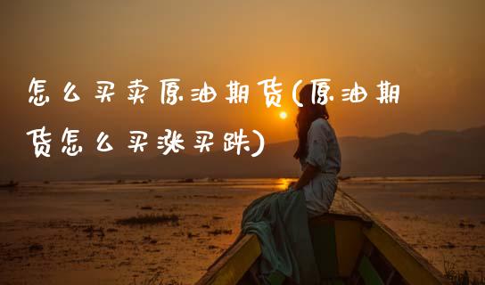 怎么买卖原油期货(原油期货怎么买涨买跌)_https://www.zztgc.com_期货直播_第1张