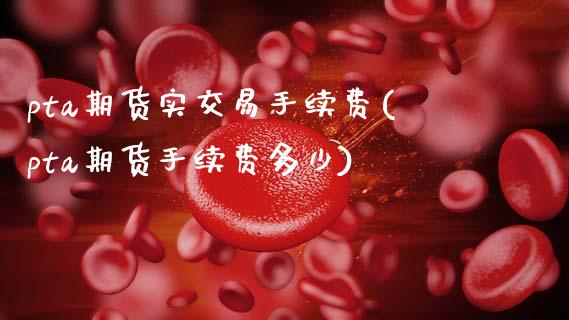 pta期货实交易手续费(pta期货手续费多少)_https://www.zztgc.com_期货行情_第1张
