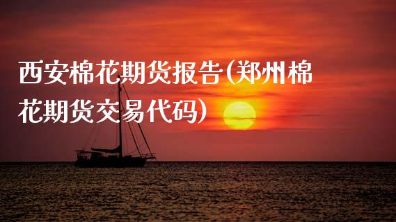 西安棉花期货报告(郑州棉花期货交易代码)_https://www.zztgc.com_期货行情_第1张