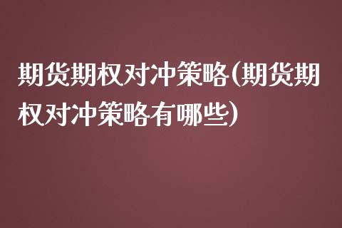 期货期权对冲策略(期货期权对冲策略有哪些)_https://www.zztgc.com_原油期货_第1张