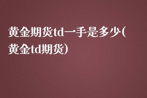 黄金期货td一手是多少(黄金td期货)_原油期货_第1张_珍投期货网 黄金期货td一手是多少(黄金td期货)_https://www.zztgc.com_原油期货_第1张