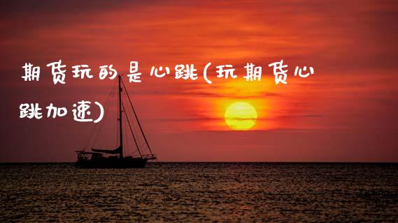 期货玩的是心跳(玩期货心跳加速)_https://www.zztgc.com_期货入门_第1张