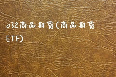 o32商品期货(商品期货ETF)_https://www.zztgc.com_期货开户_第1张