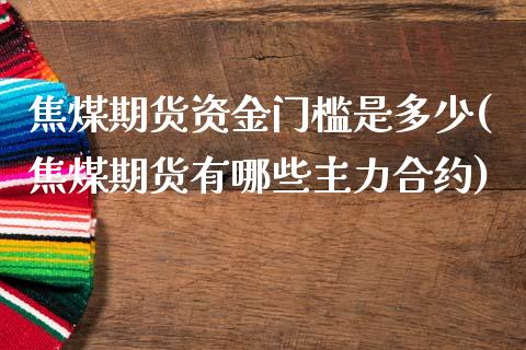 焦煤期货资金门槛是多少(焦煤期货有哪些主力合约)_https://www.zztgc.com_期货开户_第1张