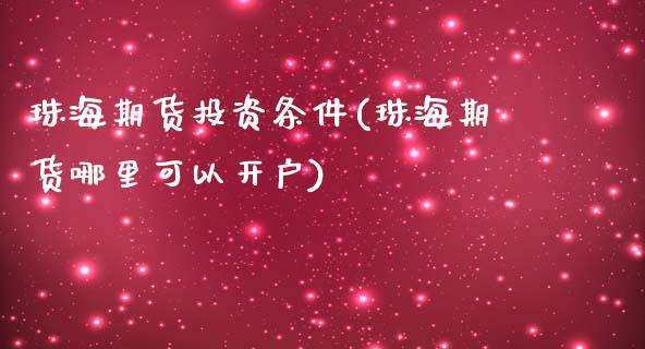 珠海期货投资条件(珠海期货哪里可以开户)_https://www.zztgc.com_期货直播_第1张