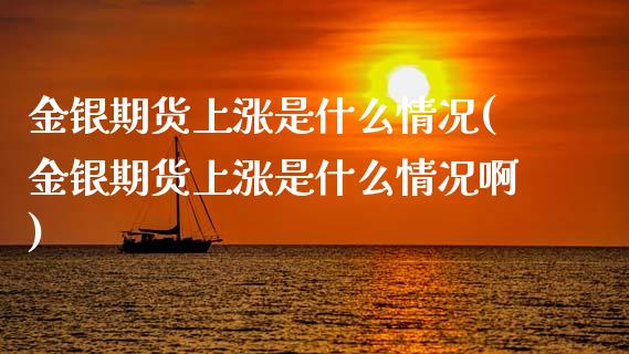 金银期货上涨是什么情况(金银期货上涨是什么情况啊)_黄金期货_第1张_珍投期货网 金银期货上涨是什么情况(金银期货上涨是什么情况啊)_https://www.zztgc.com_黄金期货_第1张