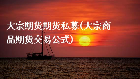 大宗期货期货私募(大宗商品期货交易公式)_https://www.zztgc.com_期货直播_第1张