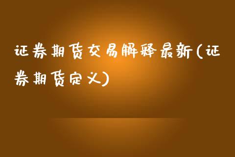 证券期货交易解释最新(证券期货定义)_https://www.zztgc.com_期货直播_第1张