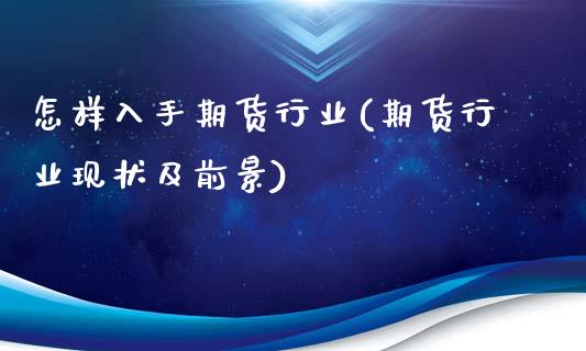 怎样入手期货行业(期货行业现状及前景)_https://www.zztgc.com_期货行情_第1张