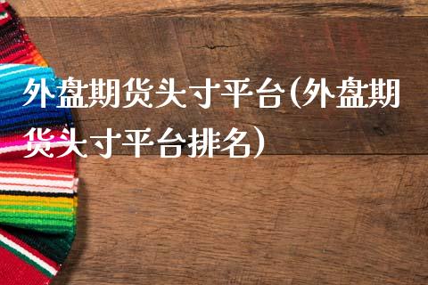 外盘期货头寸平台(外盘期货头寸平台排名)_https://www.zztgc.com_黄金期货_第1张