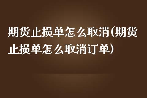 期货止损单怎么取消(期货止损单怎么取消订单)_https://www.zztgc.com_原油期货_第1张