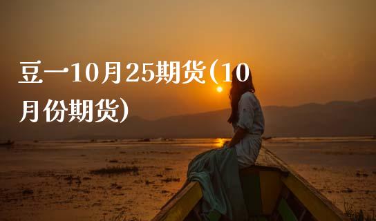 豆一10月25期货(10月份期货)_https://www.zztgc.com_期货直播_第1张