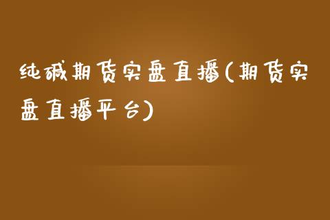 纯碱期货实盘直播(期货实盘直播平台)_https://www.zztgc.com_期货行情_第1张