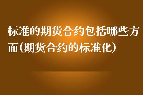 标准的期货合约包括哪些方面(期货合约的标准化)_https://www.zztgc.com_期货入门_第1张