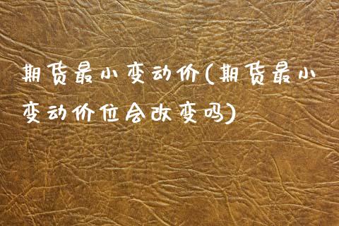 期货最小变动价(期货最小变动价位会改变吗)_https://www.zztgc.com_期货开户_第1张