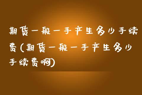 期货一般一手产生多少手续费(期货一般一手产生多少手续费啊)_https://www.zztgc.com_期货直播_第1张